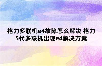 格力多联机e4故障怎么解决 格力5代多联机出现e4解决方案